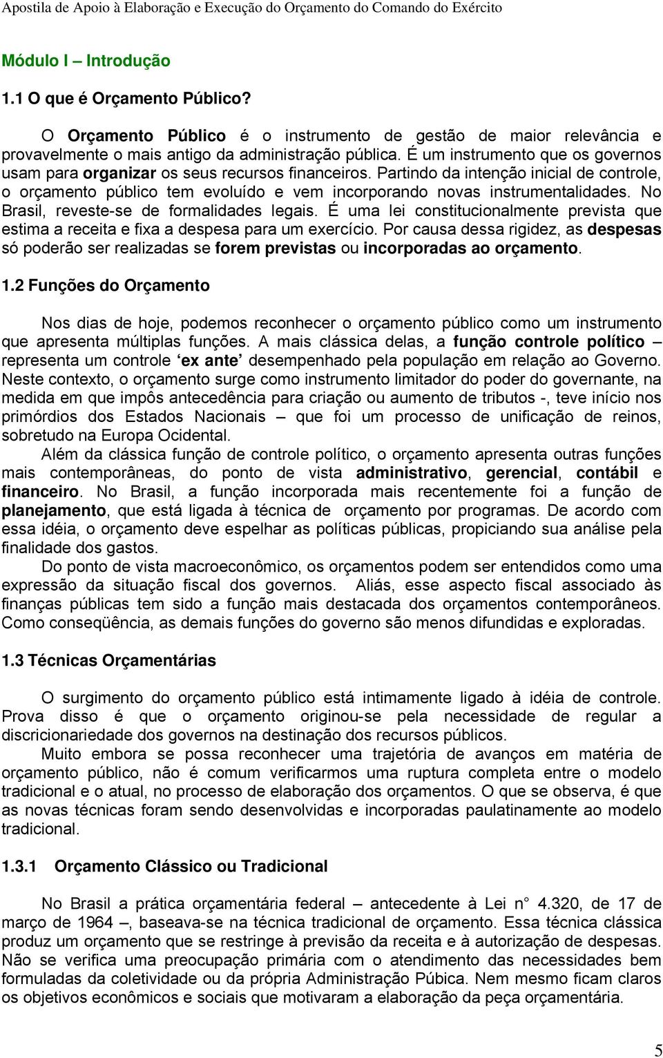 Partindo da intenção inicial de controle, o orçamento público tem evoluído e vem incorporando novas instrumentalidades. No Brasil, reveste-se de formalidades legais.