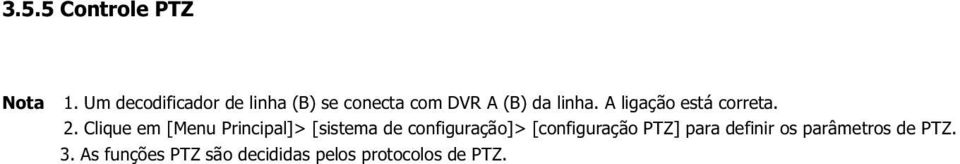 A ligação está correta. 2. Clique em [Menu Principal]> [sistema de configuração]> [configuração PTZ] para definir os parâmetros de PTZ. 3. As funções PTZ são decididas pelos protocolos de PTZ.