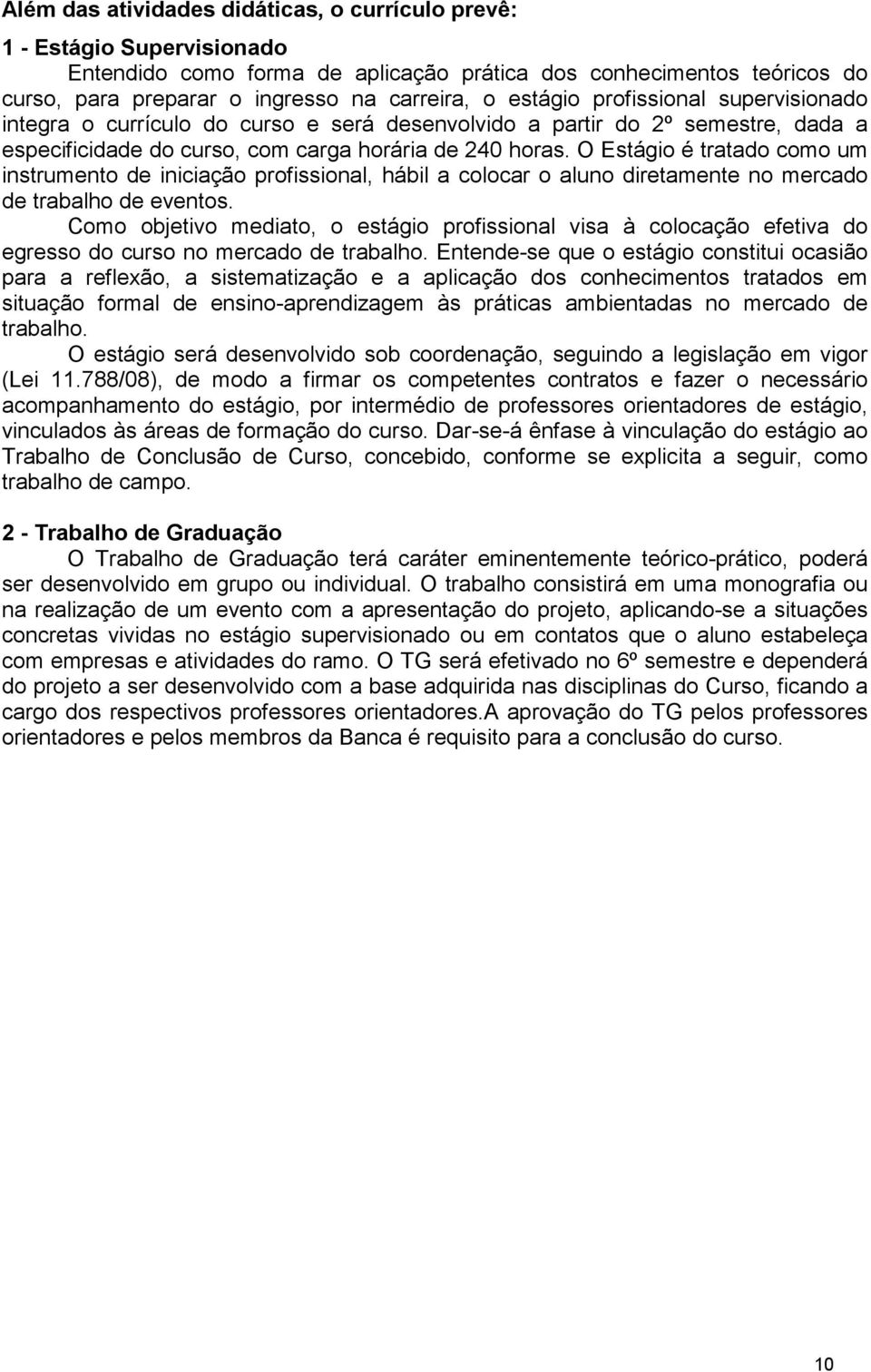 O Estágio é tratado como um instrumento de iniciação profissional, hábil a colocar o aluno diretamente no mercado de trabalho de eventos.