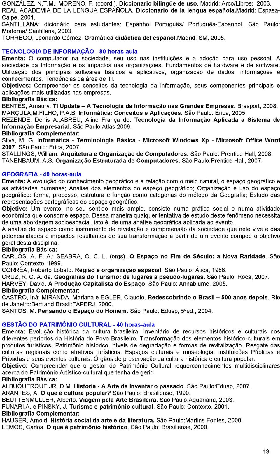 TECNOLOGIA DE INFORMAÇÃO - 80 horas-aula Ementa: O computador na sociedade, seu uso nas instituições e a adoção para uso pessoal. A sociedade da Informação e os impactos nas organizações.