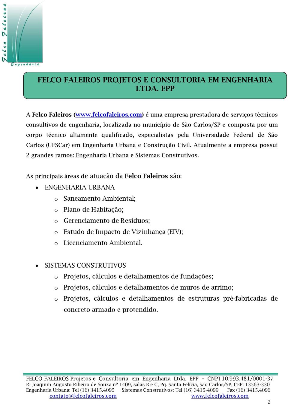 especialistas pela Universidade Federal de São Carlos (UFSCar) em Engenharia Urbana e Construção Civil. Atualmente a empresa possui 2 grandes ramos: Engenharia Urbana e Sistemas Construtivos.