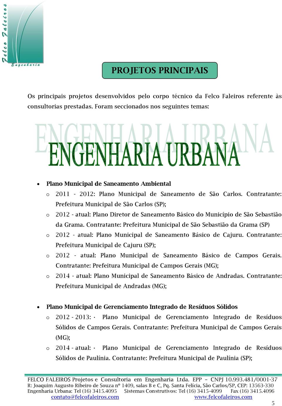 Contratante: Prefeitura Municipal de São Carlos (SP); o 2012 - atual: Plano Diretor de Saneamento Básico do Município de São Sebastião da Grama.