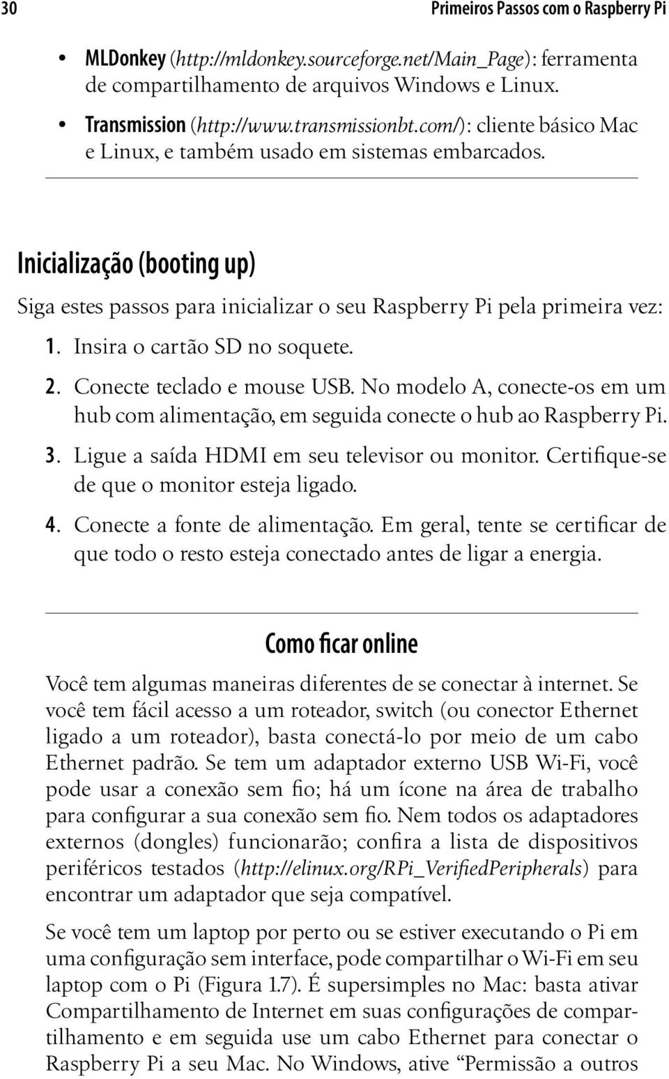 Insira o cartão SD no soquete. 2. Conecte teclado e mouse USB. No modelo A, conecte-os em um hub com alimentação, em seguida conecte o hub ao Raspberry Pi. 3.