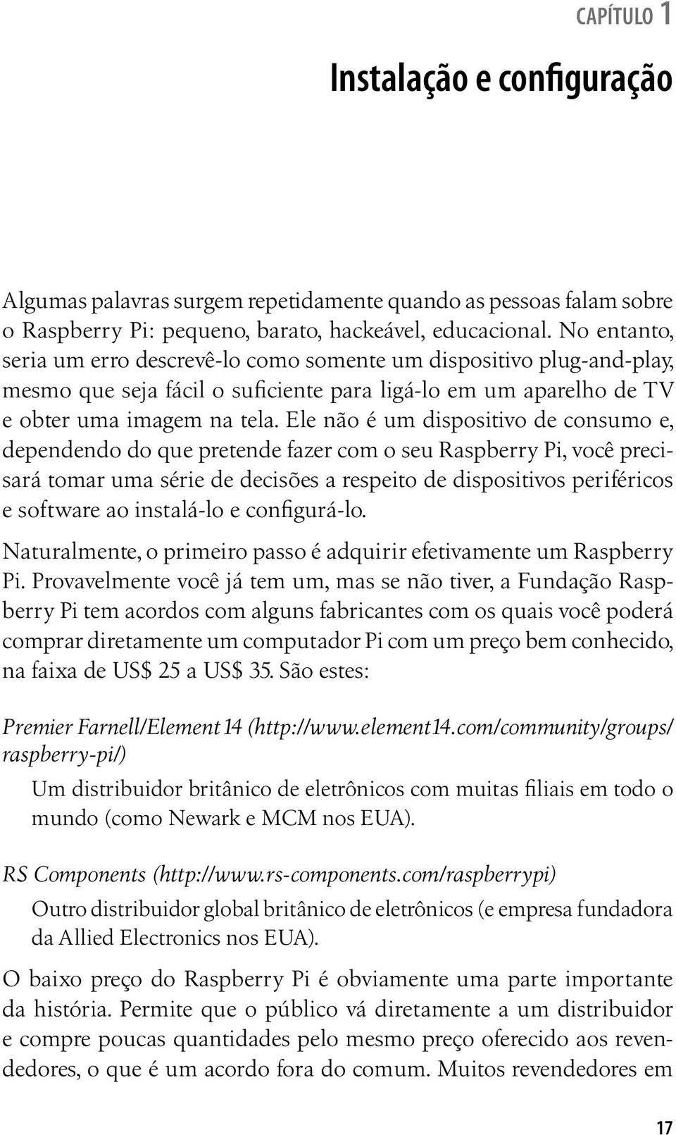 Ele não é um dispositivo de consumo e, dependendo do que pretende fazer com o seu Raspberry Pi, você precisará tomar uma série de decisões a respeito de dispositivos periféricos e software ao