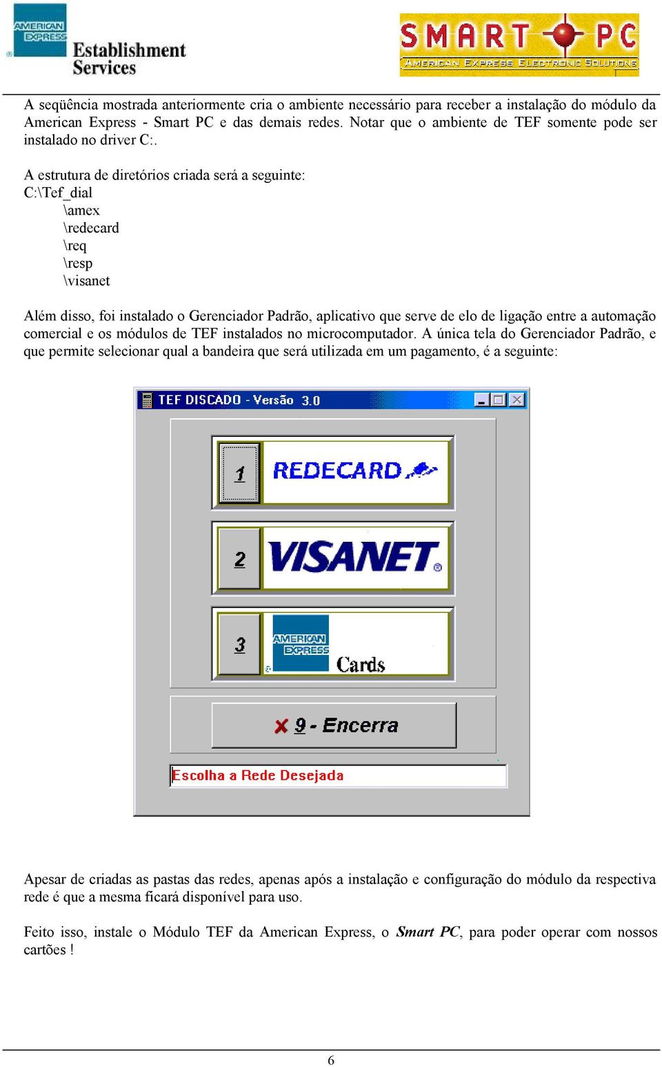 A estrutura de diretórios criada será a seguinte: C:\Tef_dial \amex \redecard \req \resp \visanet Além disso, foi instalado o Gerenciador Padrão, aplicativo que serve de elo de ligação entre a