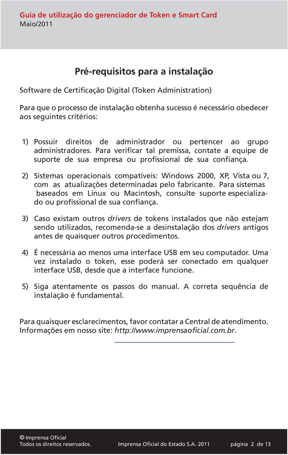 2) Sistemas operacionais compatíveis: Windows 2000, XP, Vista ou 7, com as atualizações determinadas pelo fabricante.