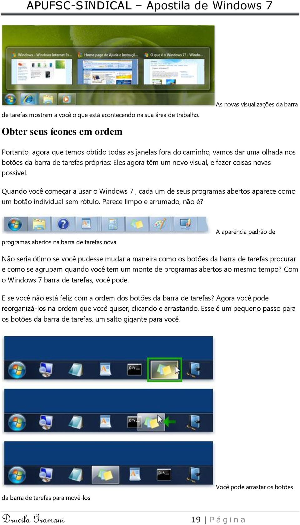 têm um novo visual, e fazer coisas novas possível. Quando você começar a usar o Windows 7, cada um de seus programas abertos aparece como um botão individual sem rótulo.