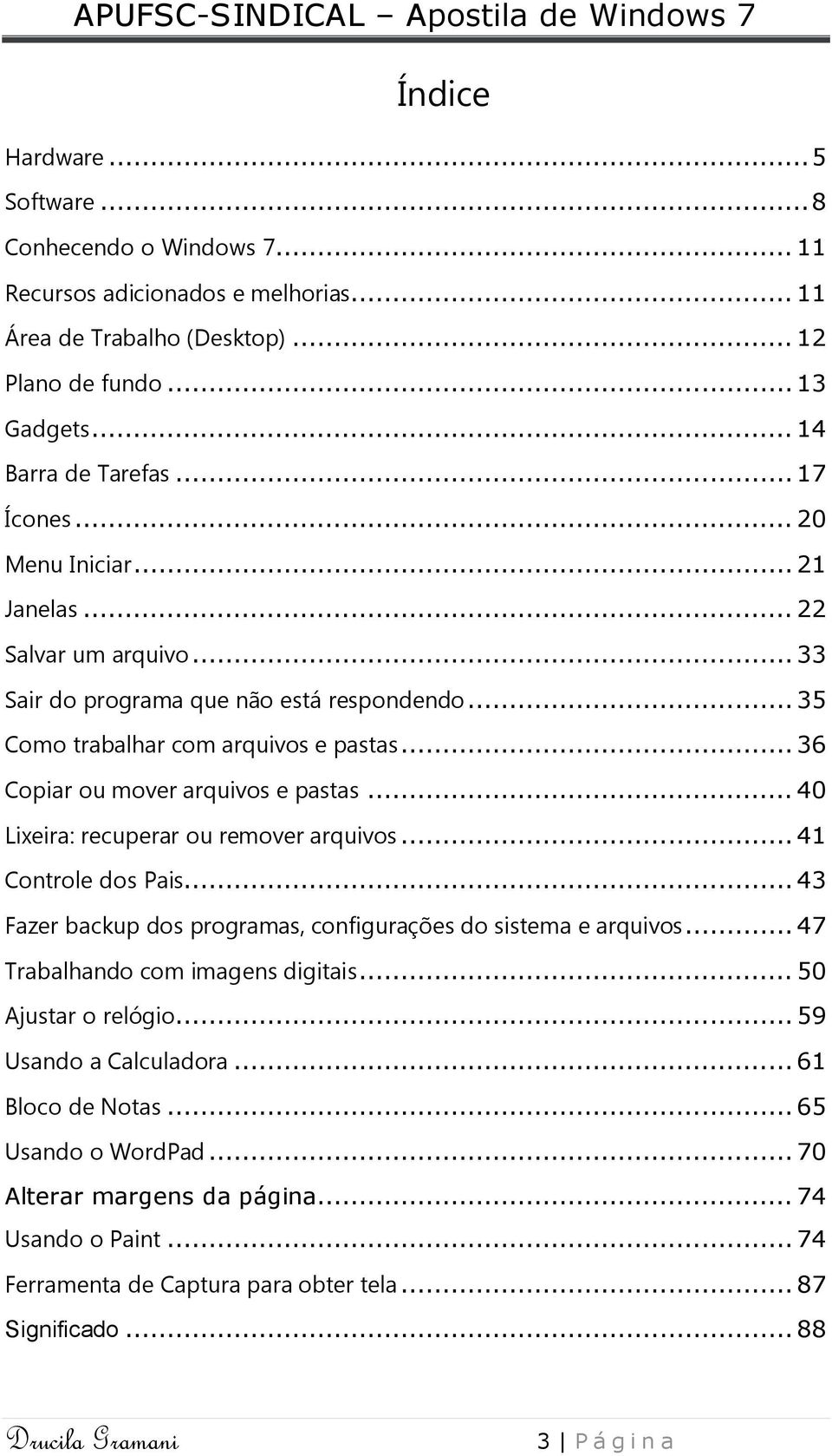 .. 40 Lixeira: recuperar ou remover arquivos... 41 Controle dos Pais... 43 Fazer backup dos programas, configurações do sistema e arquivos... 47 Trabalhando com imagens digitais.