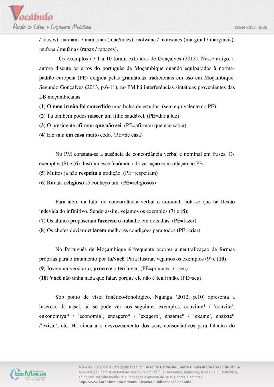 Segundo Gonçalves (2013, p.6-11), no PM há interferências sintáticas provenientes das LB moçambicanas: (1) O meu irmão foi concedido uma bolsa de estudos.