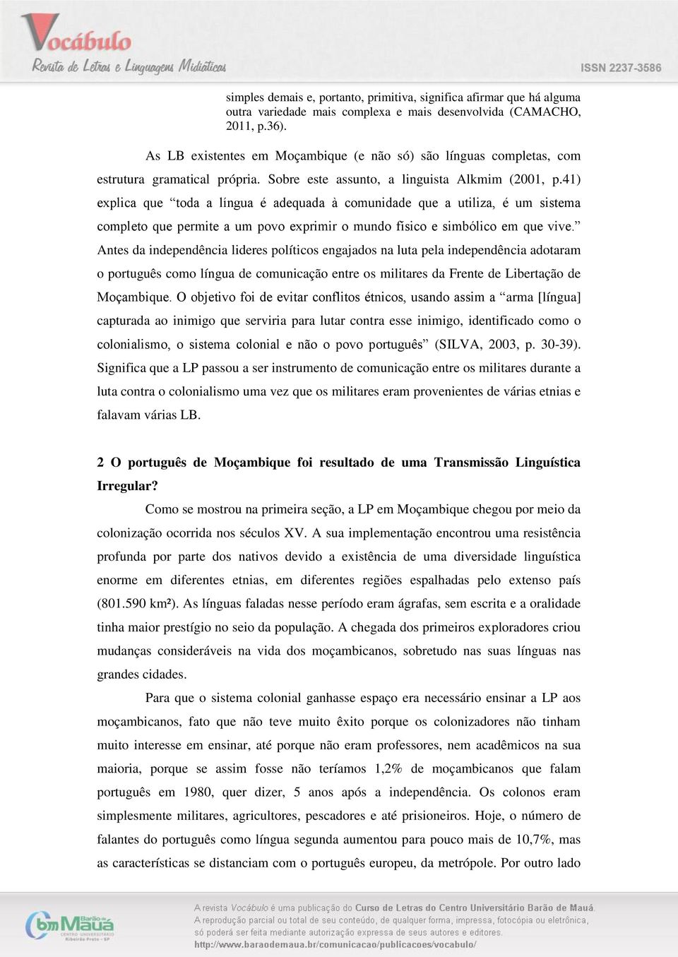 41) explica que toda a língua é adequada à comunidade que a utiliza, é um sistema completo que permite a um povo exprimir o mundo físico e simbólico em que vive.