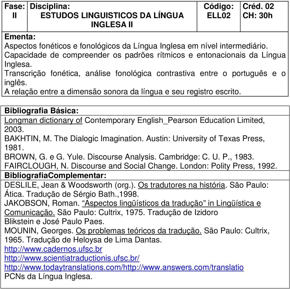 A relação entre a dimensão sonora da língua e seu registro escrito. Longman dictionary of Contemporary English_Pearson Education Limited, 2003. BAKHTIN, M. The Dialogic Imagination.