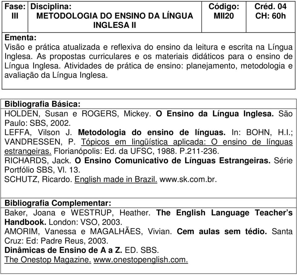HOLDEN, Susan e ROGERS, Mickey. O Ensino da Língua Inglesa. São Paulo: SBS, 2002. LEFFA, Vilson J. Metodologia do ensino de línguas. In: BOHN, H.I.; VANDRESSEN, P.