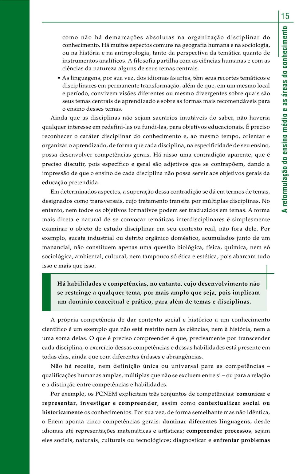 A filosofia partilha com as ciências humanas e com as ciências da natureza alguns de seus temas centrais.