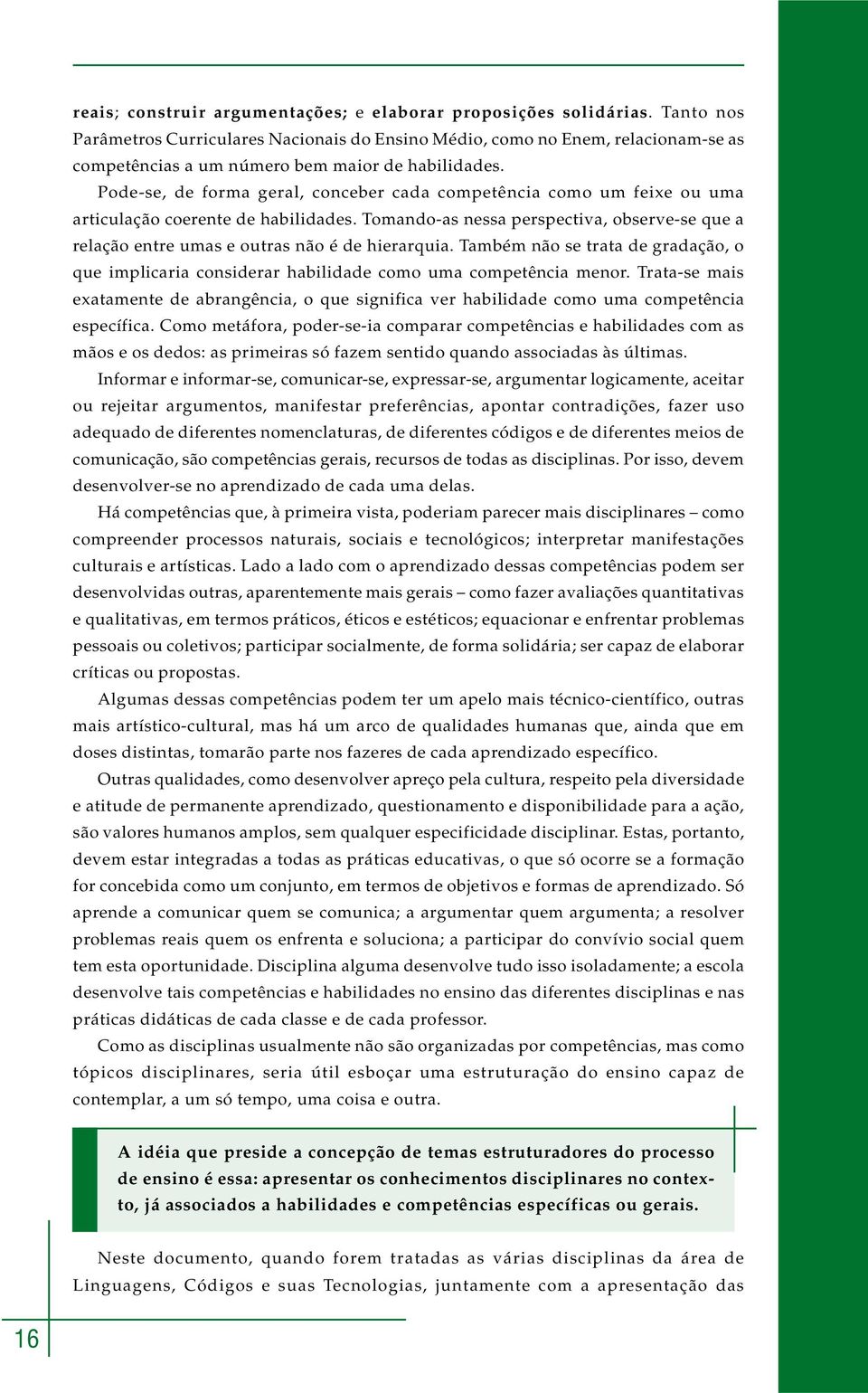 Pode-se, de forma geral, conceber cada competência como um feixe ou uma articulação coerente de habilidades.