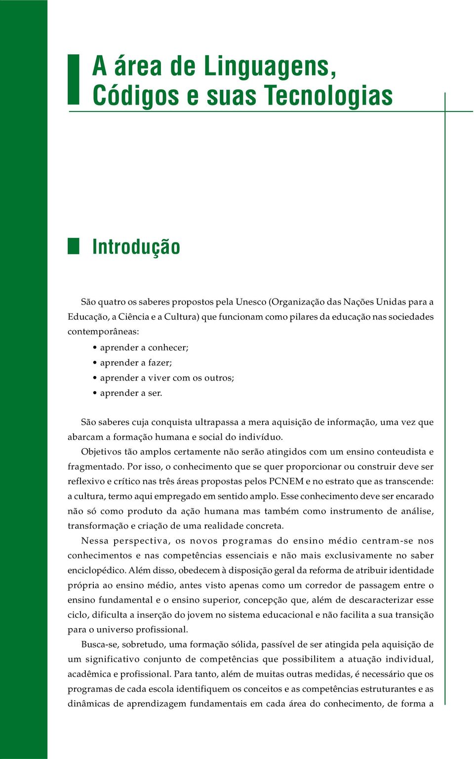 São saberes cuja conquista ultrapassa a mera aquisição de informação, uma vez que abarcam a formação humana e social do indivíduo.