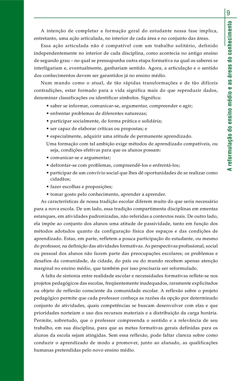 outra etapa formativa na qual os saberes se interligariam e, eventualmente, ganhariam sentido. Agora, a articulação e o sentido dos conhecimentos devem ser garantidos já no ensino médio.