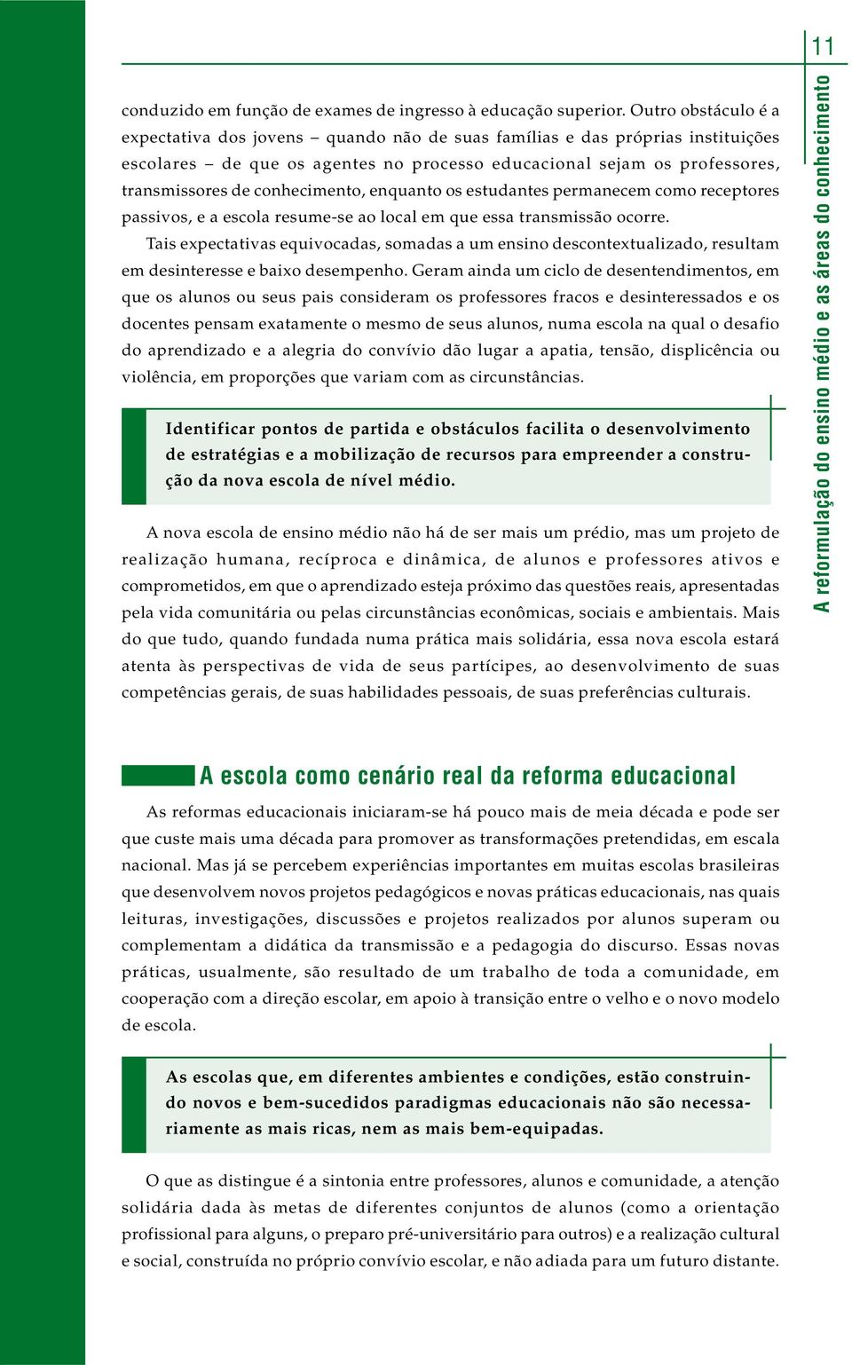 conhecimento, enquanto os estudantes permanecem como receptores passivos, e a escola resume-se ao local em que essa transmissão ocorre.