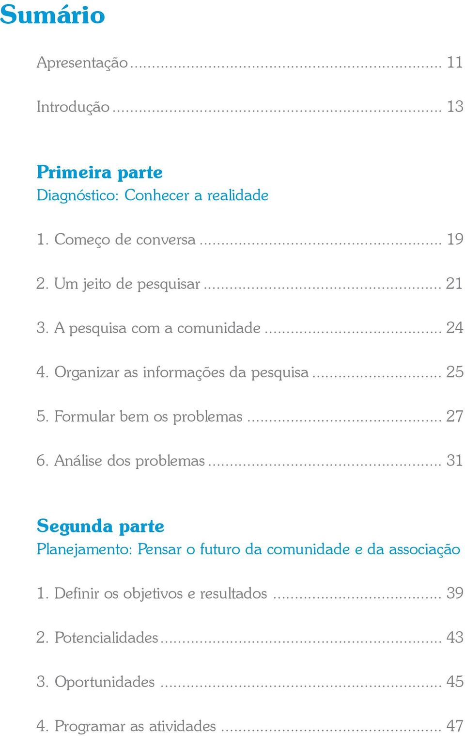 Formular bem os problemas... 27 6. Análise dos problemas.