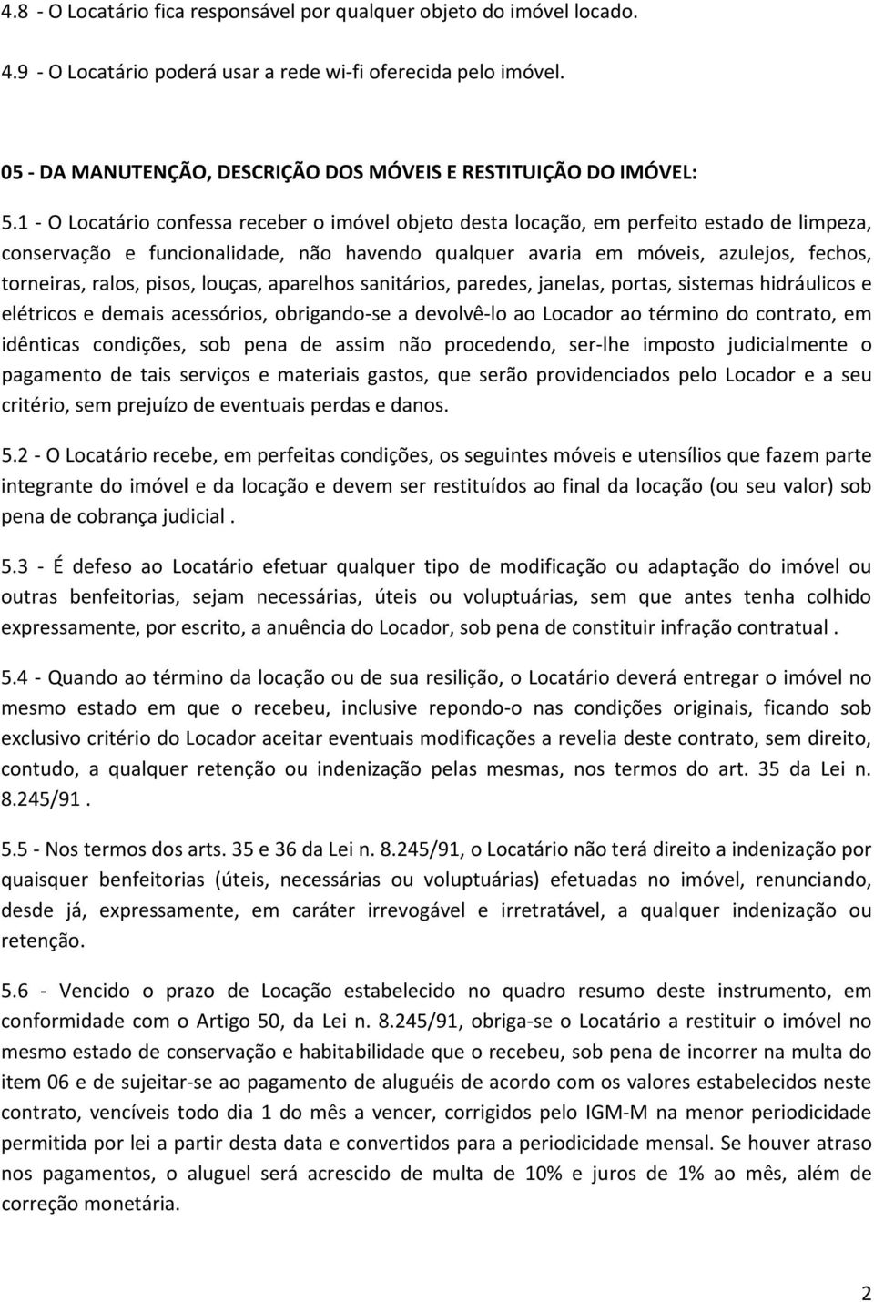 1 O Locatário confessa receber o imóvel objeto desta locação, em perfeito estado de limpeza, conservação e funcionalidade, não havendo qualquer avaria em móveis, azulejos, fechos, torneiras, ralos,