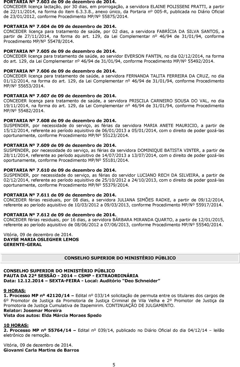 CONCEDER licença para tratamento de saúde, por 02 dias, a servidora FABRÍCIA DA SILVA SANTOS, a partir de 27/11/2014, na forma do art.