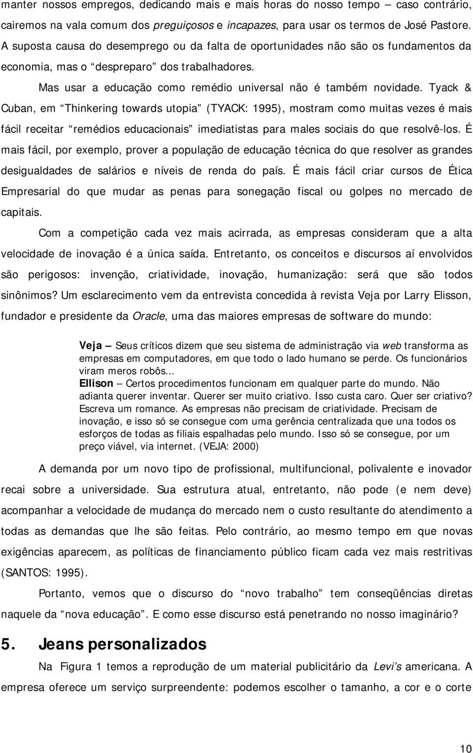 Tyack & Cuban, em Thinkering towards utopia (TYACK: 1995), mostram como muitas vezes é mais fácil receitar remédios educacionais imediatistas para males sociais do que resolvê-los.