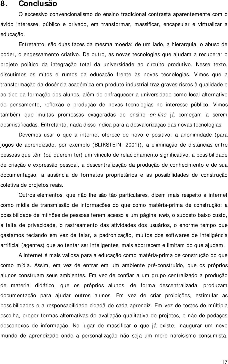 De outro, as novas tecnologias que ajudam a recuperar o projeto político da integração total da universidade ao circuito produtivo.