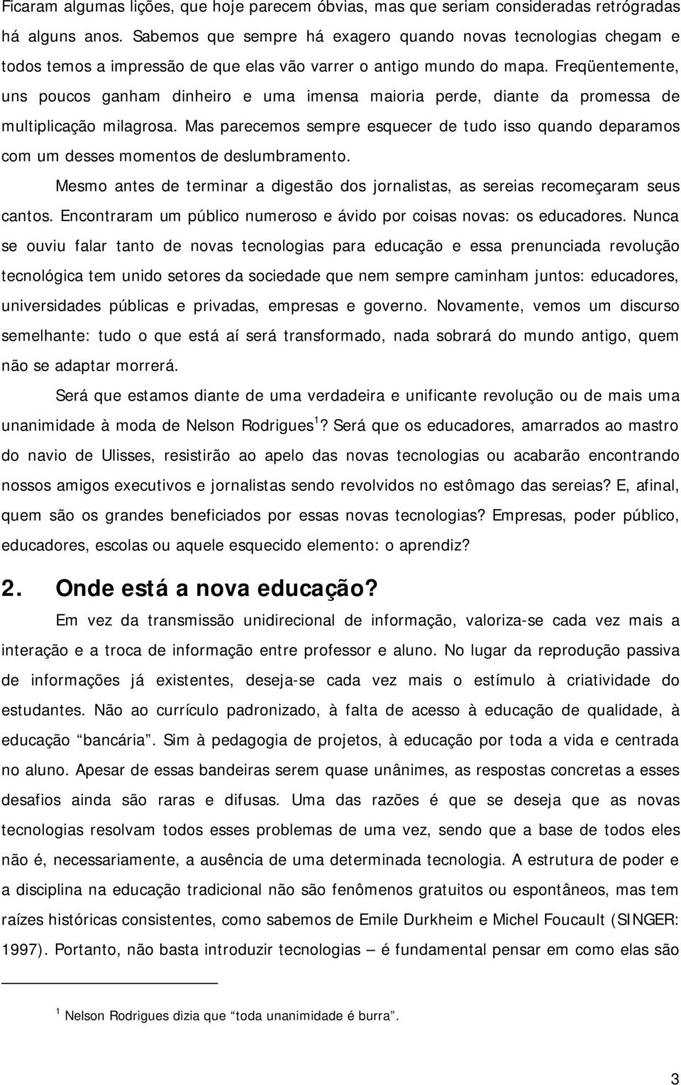 Freqüentemente, uns poucos ganham dinheiro e uma imensa maioria perde, diante da promessa de multiplicação milagrosa.