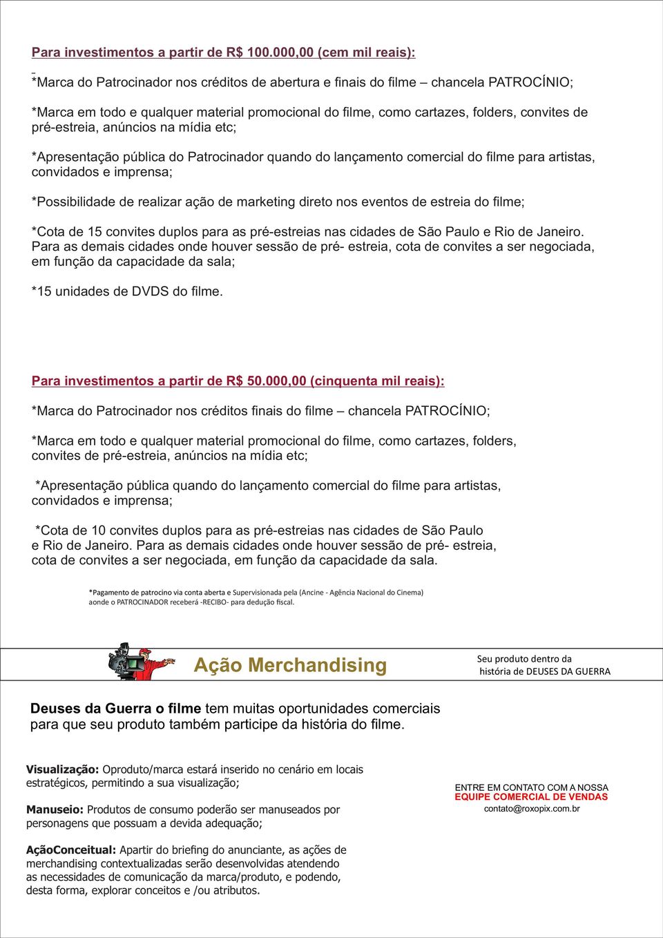 convites de pré-estreia, anúncios na mídia etc; *Apresentação pública do Patrocinador quando do lançamento comercial do filme para artistas, convidados e imprensa; *Possibilidade de realizar ação de