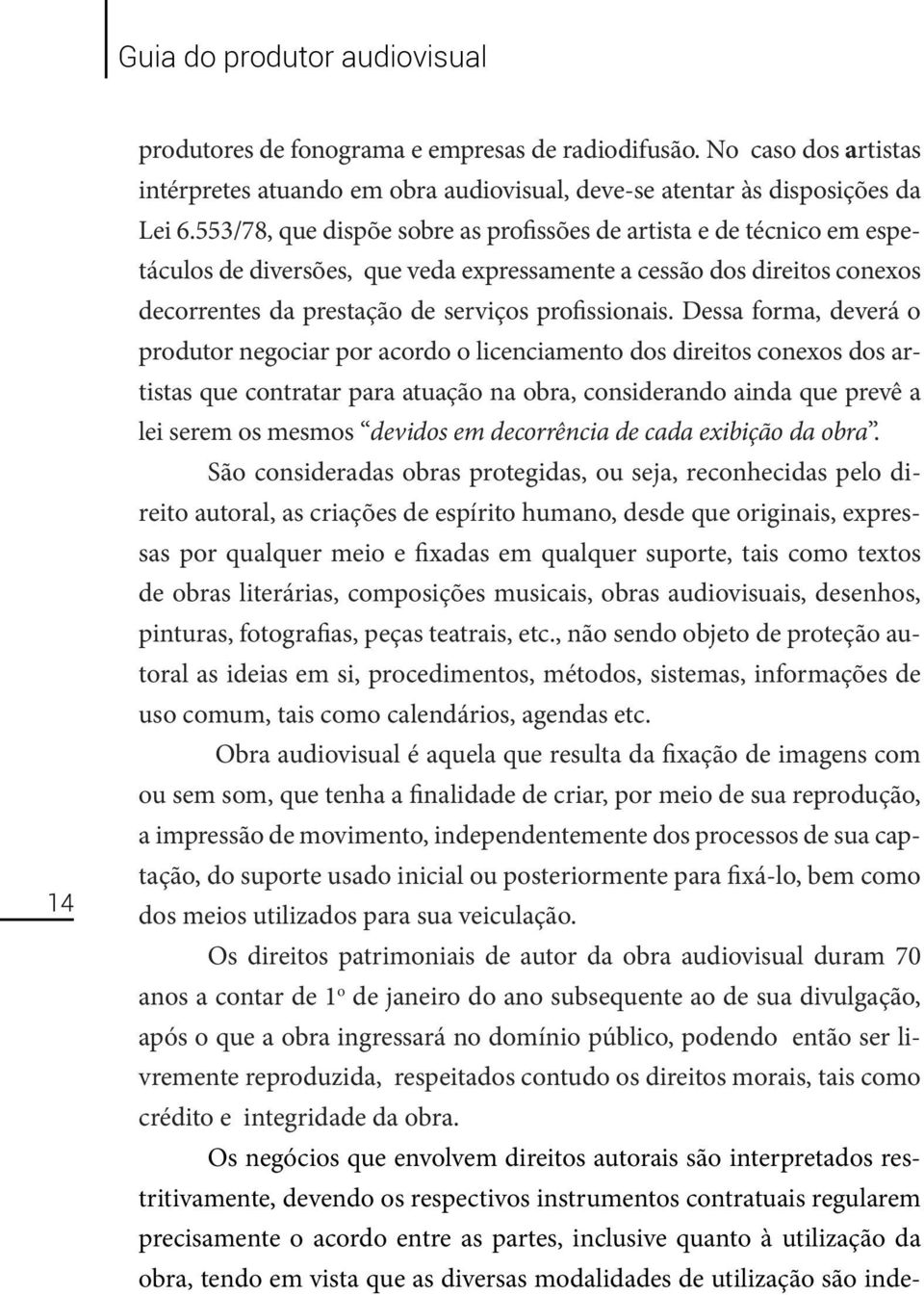 Dessa forma, deverá o produtor negociar por acordo o licenciamento dos direitos conexos dos artistas que contratar para atuação na obra, considerando ainda que prevê a lei serem os mesmos devidos em