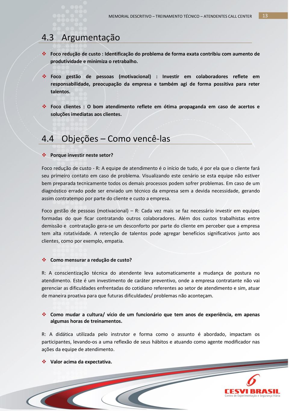 Foco clientes : O bom atendimento reflete em ótima propaganda em caso de acertos e soluções imediatas aos clientes. 4.4 Objeções Como vencê-las Porque investir neste setor?