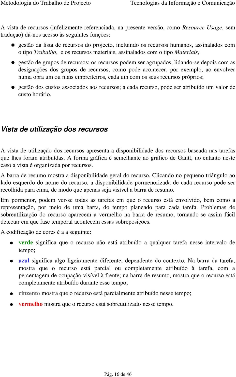 designações dos grupos de recursos, como pode acontecer, por exemplo, ao envolver numa obra um ou mais empreiteiros, cada um com os seus recursos próprios; gestão dos custos associados aos recursos;