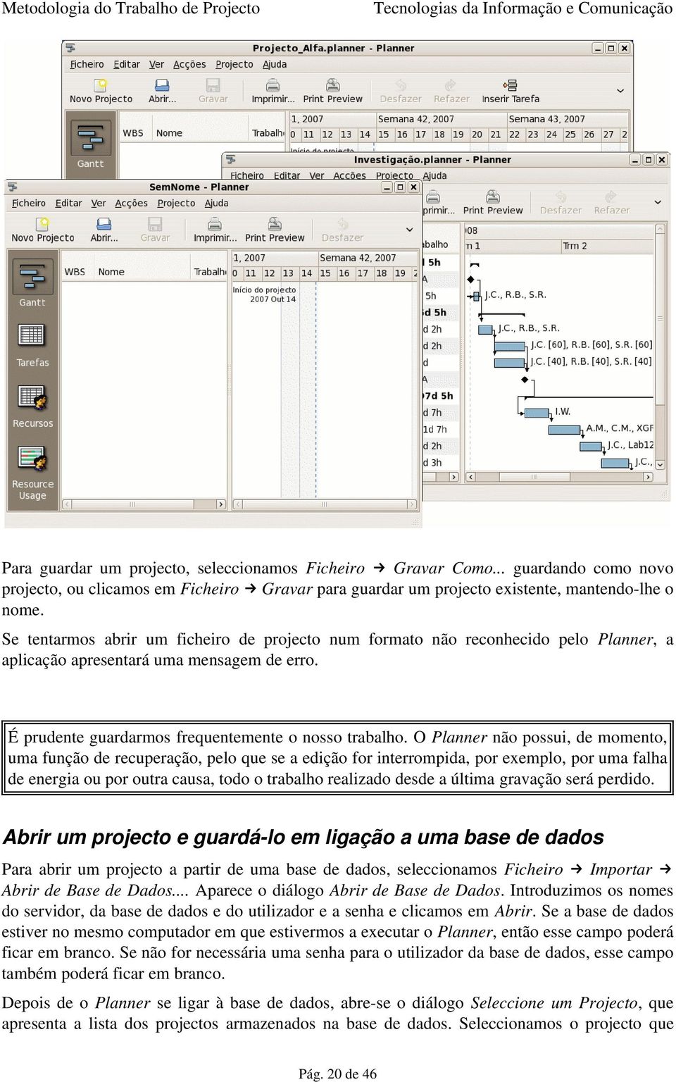 O Planner não possui, de momento, uma função de recuperação, pelo que se a edição for interrompida, por exemplo, por uma falha de energia ou por outra causa, todo o trabalho realizado desde a última