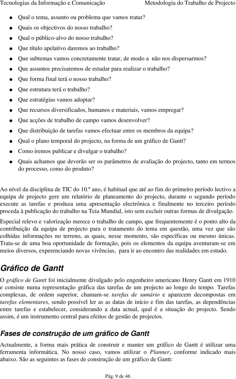 Que estrutura terá o trabalho? Que estratégias vamos adoptar? Que recursos diversificados, humanos e materiais, vamos empregar? Que acções de trabalho de campo vamos desenvolver?