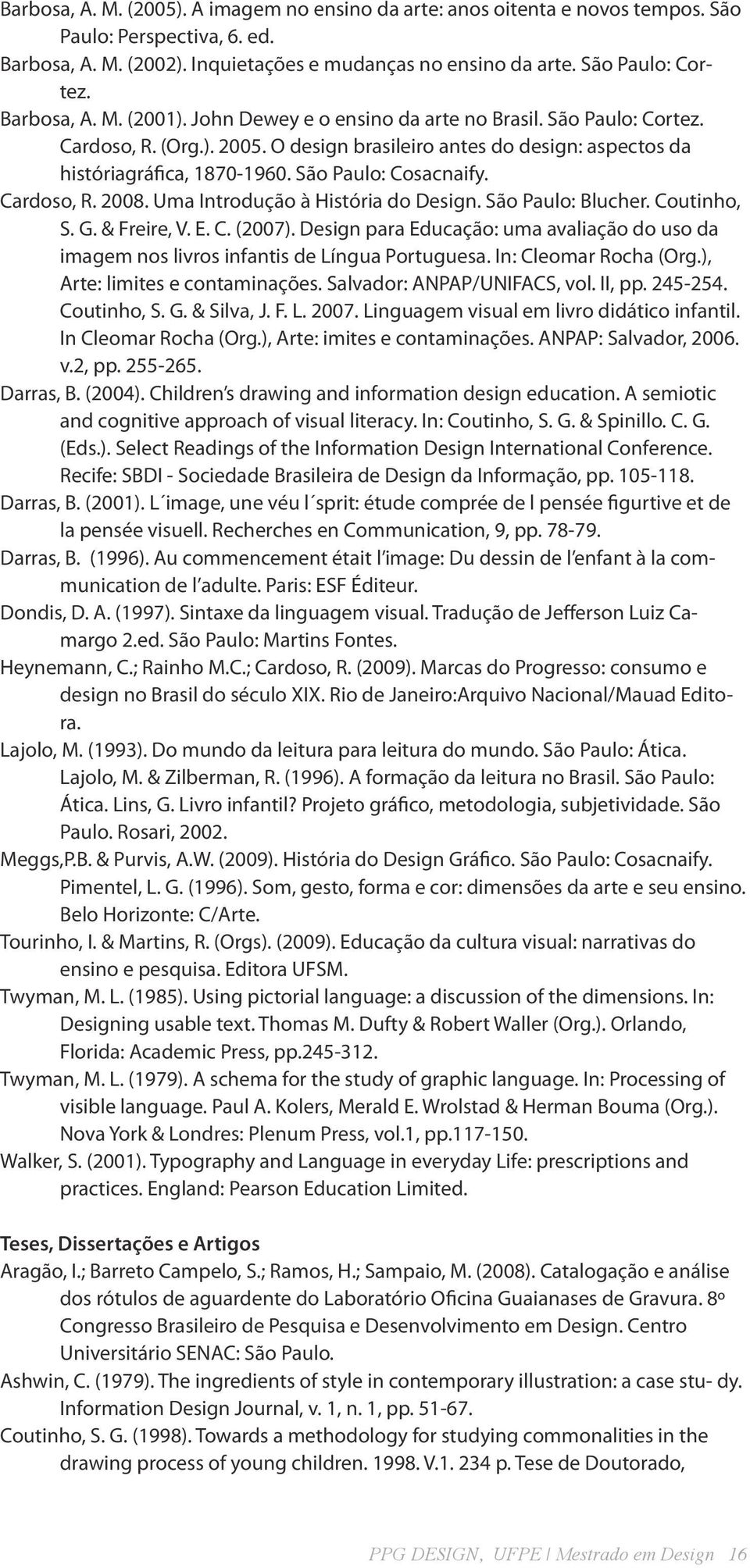 São Paulo: Cosacnaify. Cardoso, R. 2008. Uma Introdução à História do Design. São Paulo: Blucher. Coutinho, S. G. & Freire, V. E. C. (2007).