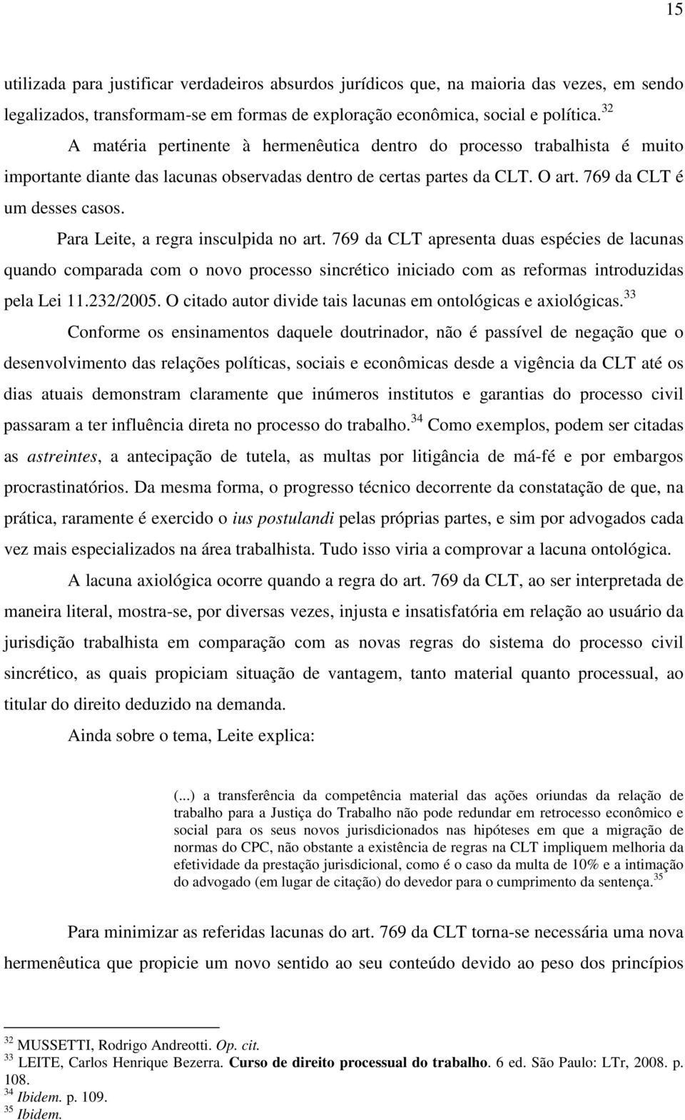 Para Leite, a regra insculpida no art. 769 da CLT apresenta duas espécies de lacunas quando comparada com o novo processo sincrético iniciado com as reformas introduzidas pela Lei 11.232/2005.