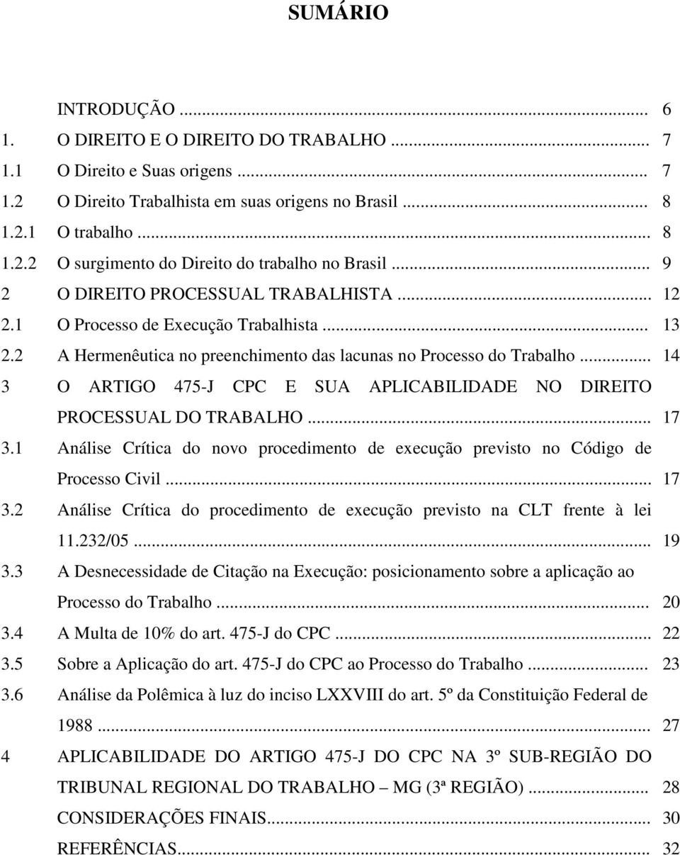 .. 14 3 O ARTIGO 475-J CPC E SUA APLICABILIDADE NO DIREITO PROCESSUAL DO TRABALHO... 17 3.1 Análise Crítica do novo procedimento de execução previsto no Código de Processo Civil... 17 3.2 Análise Crítica do procedimento de execução previsto na CLT frente à lei 11.