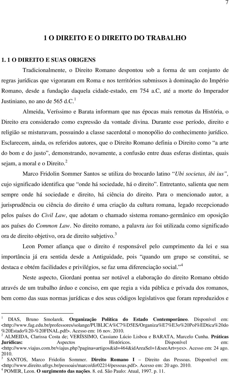 desde a fundação daquela cidade-estado, em 754 a.c, até a morte do Imperador Justiniano, no ano de 565 d.c. 1 Almeida, Veríssimo e Barata informam que nas épocas mais remotas da História, o Direito era considerado como expressão da vontade divina.