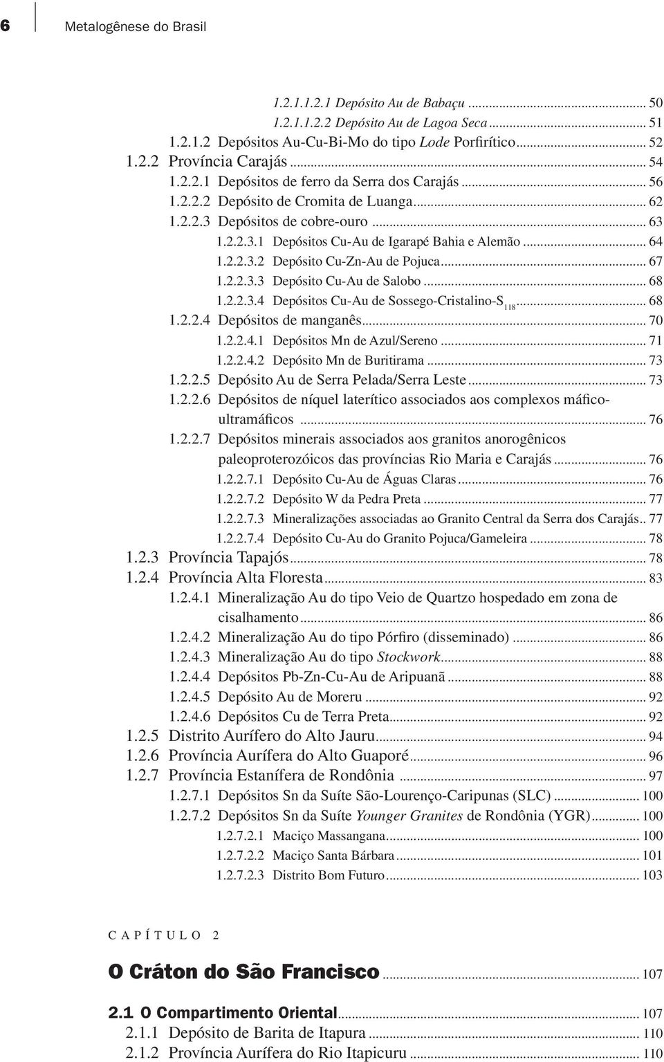 .. 67 1.2.2.3.3 Depósito Cu-Au de Salobo... 68 1.2.2.3.4 Depósitos Cu-Au de Sossego-Cristalino-S 118... 68 1.2.2.4 Depósitos de manganês... 70 1.2.2.4.1 Depósitos Mn de Azul/Sereno... 71 1.2.2.4.2 Depósito Mn de Buritirama.