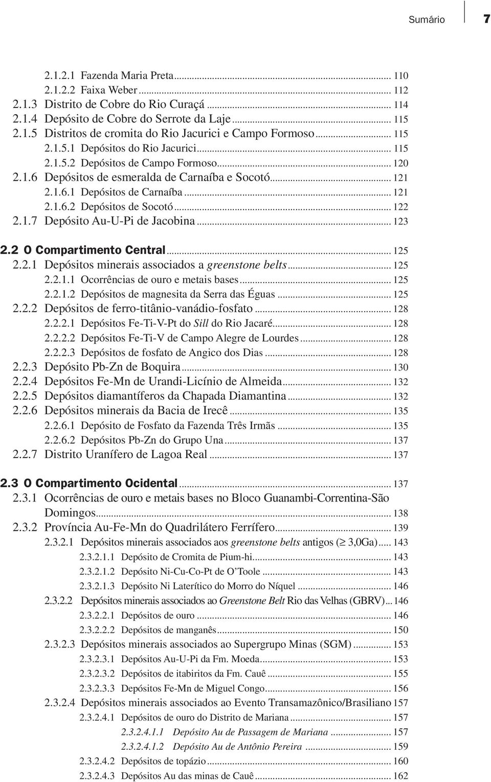 .. 122 2.1.7 Depósito Au-U-Pi de Jacobina... 123 2.2 O Compartimento Central... 125 2.2.1 Depósitos minerais associados a greenstone belts... 125 2.2.1.1 Ocorrências de ouro e metais bases... 125 2.2.1.2 Depósitos de magnesita da Serra das Éguas.