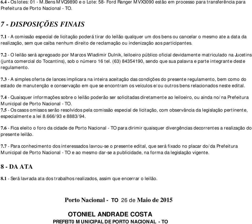 participantes. 7.2 - O leilão será apregoado por Marcos Wladimir Dulnik, leiloeiro público oficial devidamente matriculado na Jucetins (junta comercial do Tocantins), sob o número 16 tel.