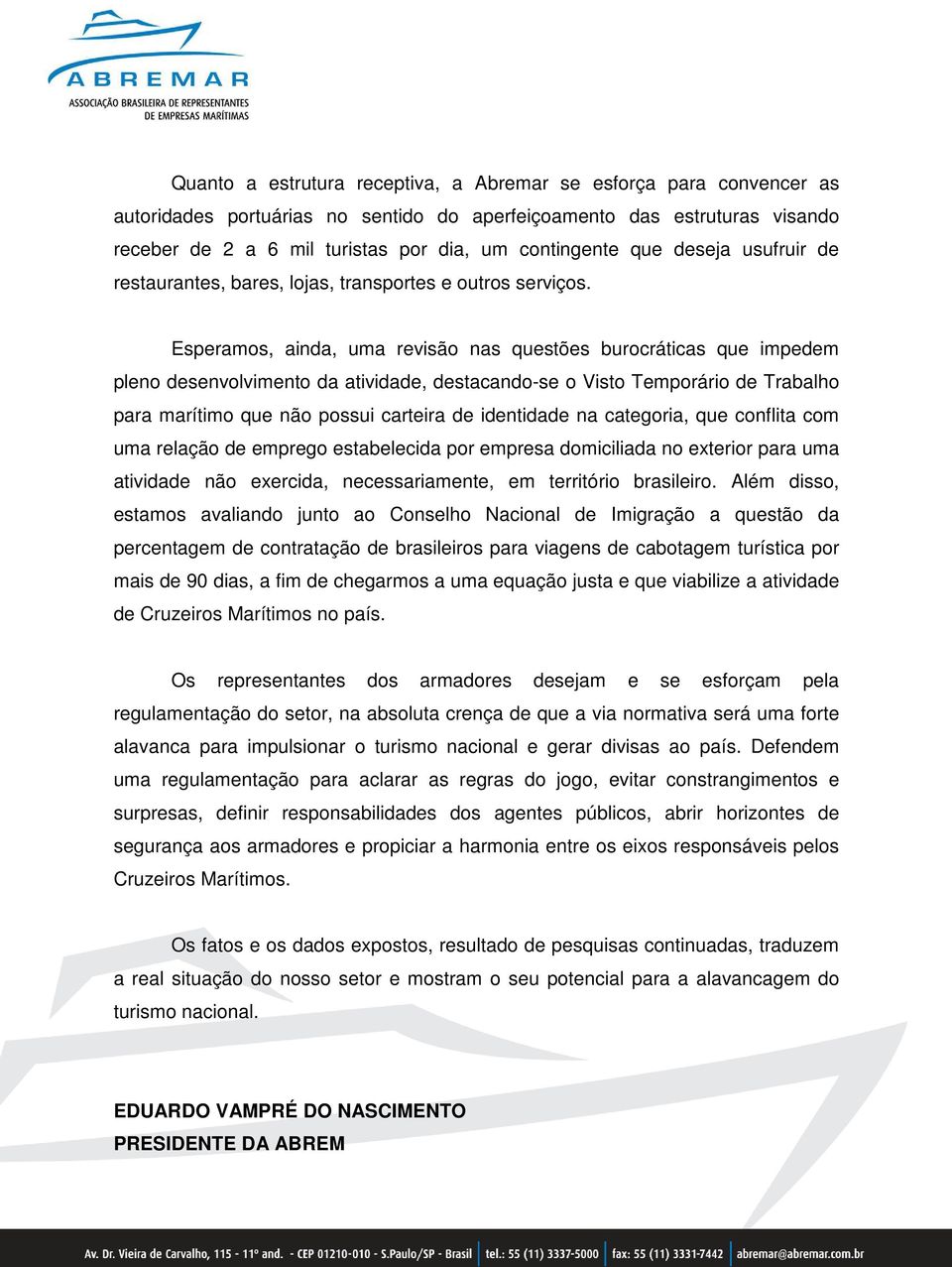 Esperamos, ainda, uma revisão nas questões burocráticas que impedem pleno desenvolvimento da atividade, destacando-se o Visto Temporário de Trabalho para marítimo que não possui carteira de