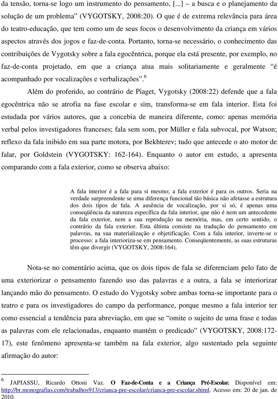 Portanto, torna-se necessário, o conhecimento das contribuições de Vygotsky sobre a fala egocêntrica, porque ela está presente, por exemplo, no faz-de-conta projetado, em que a criança atua mais