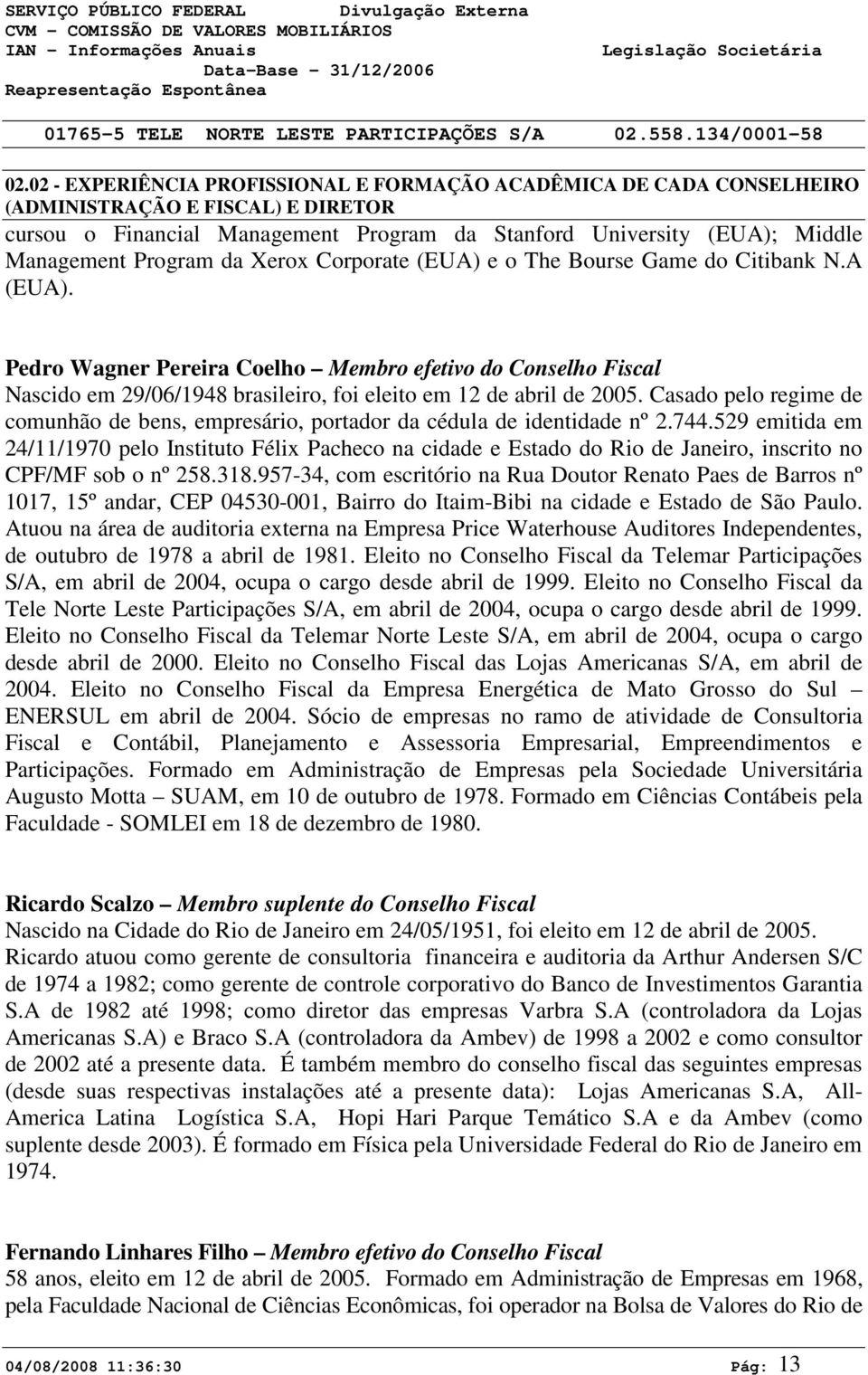 Pedro Wagner Pereira Coelho Membro efetivo do Conselho Fiscal Nascido em 29/06/1948 brasileiro, foi eleito em 12 de abril de 2005.