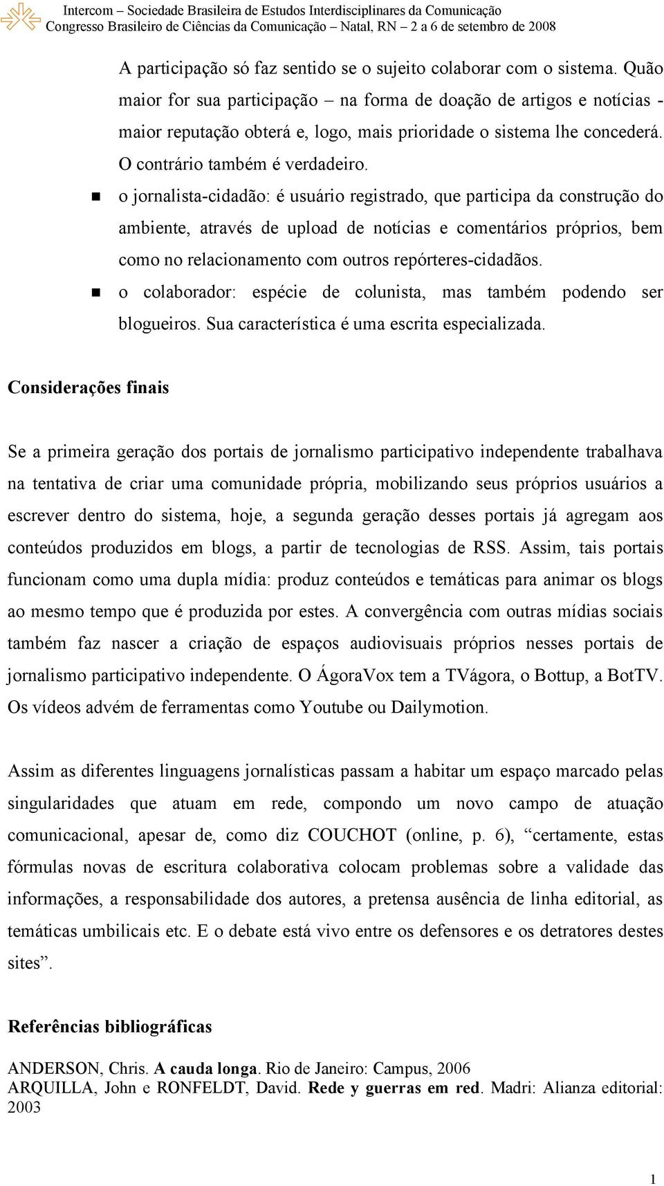 o jornalista-cidadão: é usuário registrado, que participa da construção do ambiente, através de upload de notícias e comentários próprios, bem como no relacionamento com outros repórteres-cidadãos.