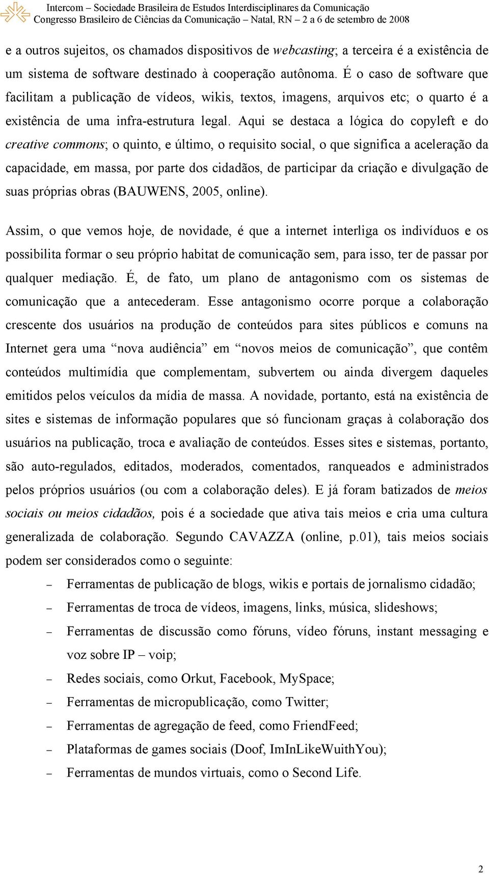 Aqui se destaca a lógica do copyleft e do creative commons; o quinto, e último, o requisito social, o que significa a aceleração da capacidade, em massa, por parte dos cidadãos, de participar da