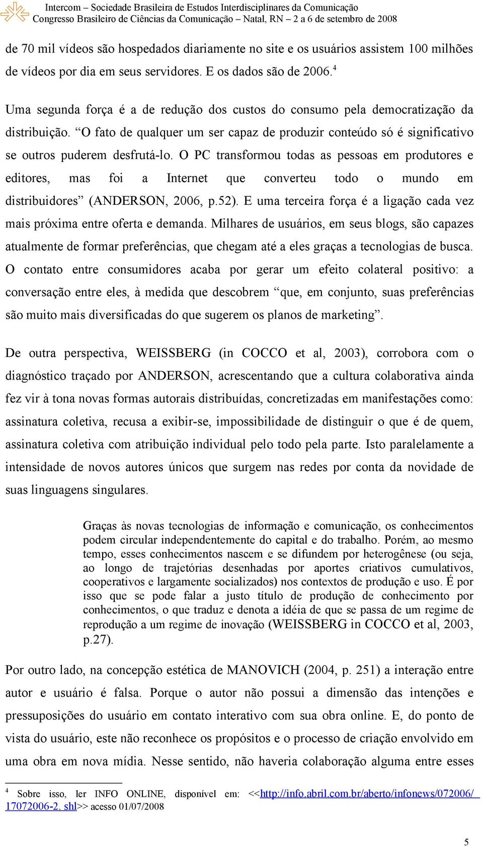 O PC transformou todas as pessoas em produtores e editores, mas foi a Internet que converteu todo o mundo em distribuidores (ANDERSON, 2006, p.52).