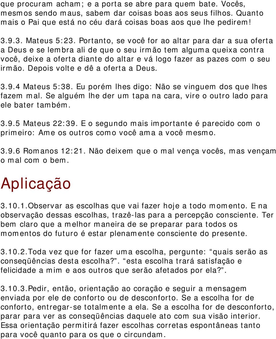 Portanto, se você for ao altar para dar a sua oferta a Deus e se lembra ali de que o seu irmão tem alguma queixa contra você, deixe a oferta diante do altar e vá logo fazer as pazes com o seu irmão.