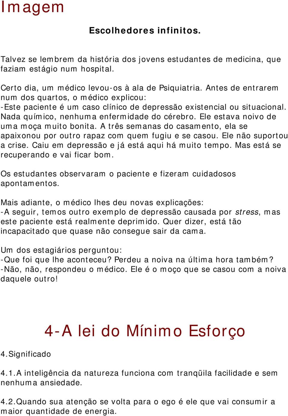 Ele estava noivo de uma moça muito bonita. A três semanas do casamento, ela se apaixonou por outro rapaz com quem fugiu e se casou. Ele não suportou a crise.