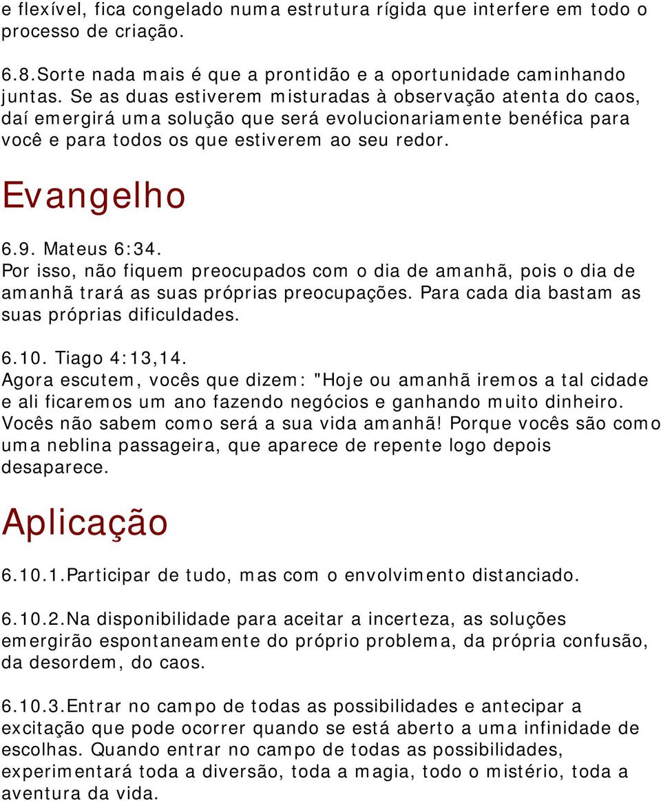 Mateus 6:34. Por isso, não fiquem preocupados com o dia de amanhã, pois o dia de amanhã trará as suas próprias preocupações. Para cada dia bastam as suas próprias dificuldades. 6.10. Tiago 4:13,14.