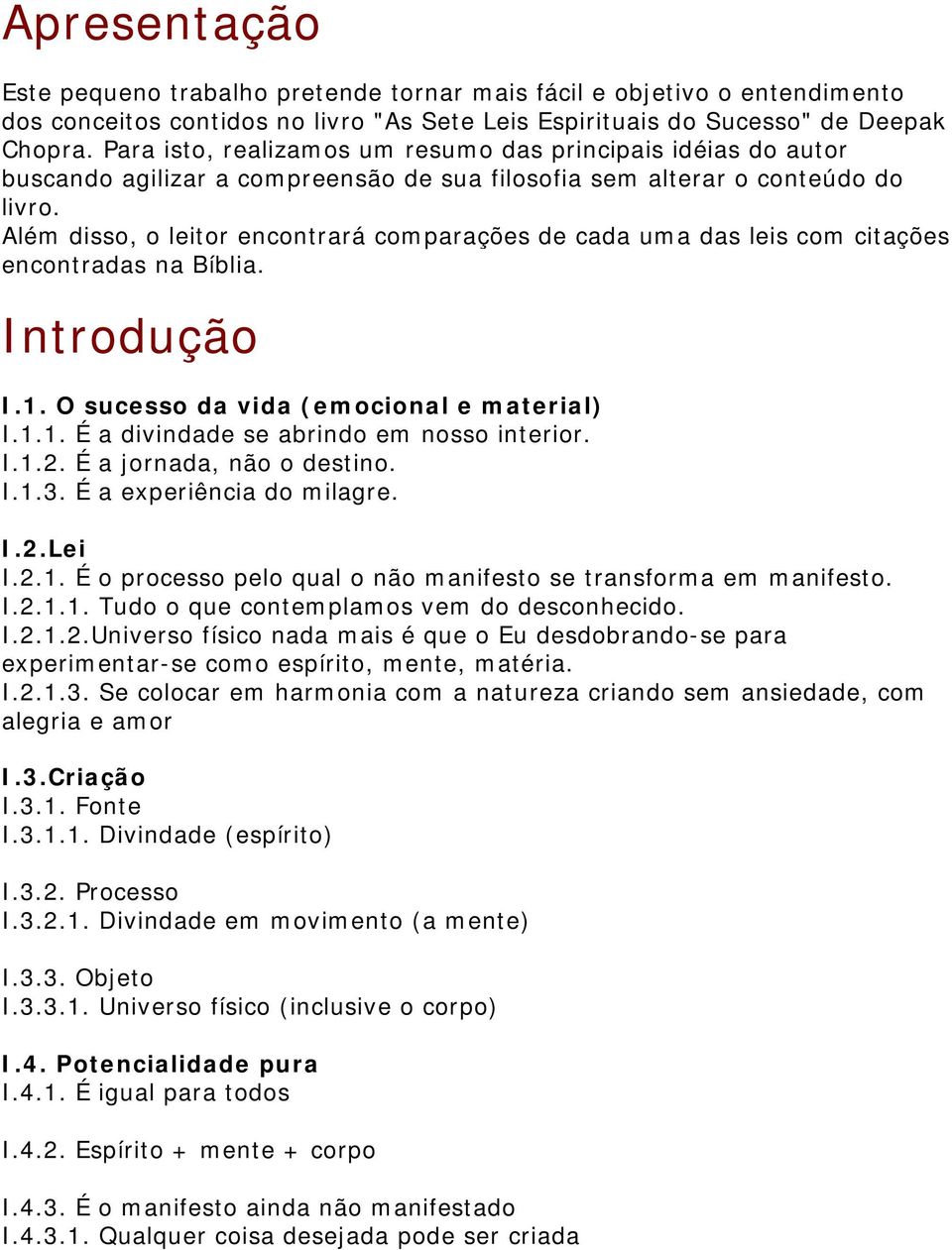 Além disso, o leitor encontrará comparações de cada uma das leis com citações encontradas na Bíblia. Introdução I.1. O sucesso da vida (emocional e material) I.1.1. É a divindade se abrindo em nosso interior.